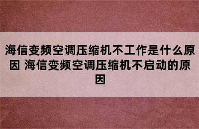 海信变频空调压缩机不工作是什么原因 海信变频空调压缩机不启动的原因